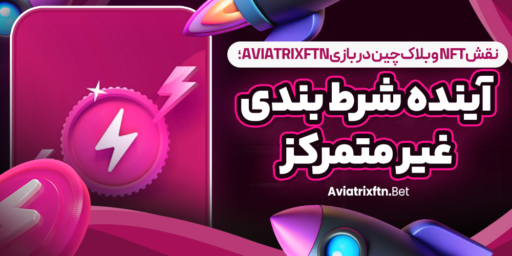 نقش NFT و بلاک‌ چین در بازی AviatrixFTN؛ آینده شرط‌ بندی غیر متمرکز